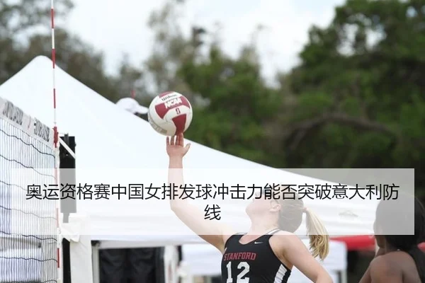 奥运资格赛中国女排发球冲击力能否突破意大利防线
